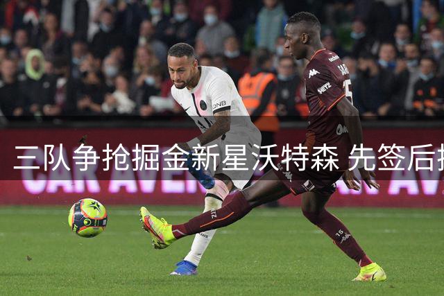 三队争抢掘金新星沃特森 先签后换方案或成首选
