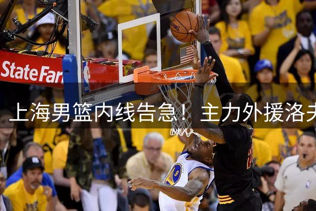 上海男篮内线告急！主力外援洛夫顿转战以色列联赛