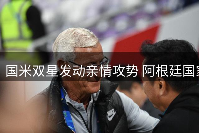 国米双星发动亲情攻势 阿根廷国家队队友或成蓝黑军团新援