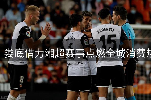 娄底借力湘超赛事点燃全城消费热潮