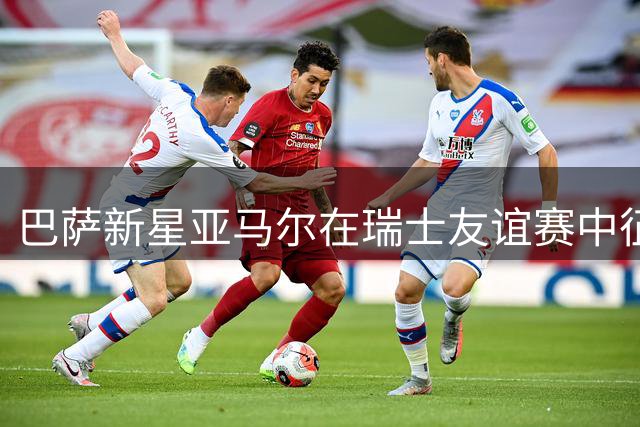 巴萨新星亚马尔在瑞士友谊赛中征服主场球迷