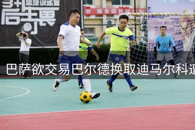 巴萨欲交易巴尔德换取迪马尔科遭国米拒绝