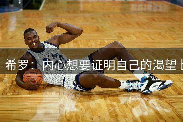 希罗：内心想要证明自己的渴望 比以往任何时刻都要强烈