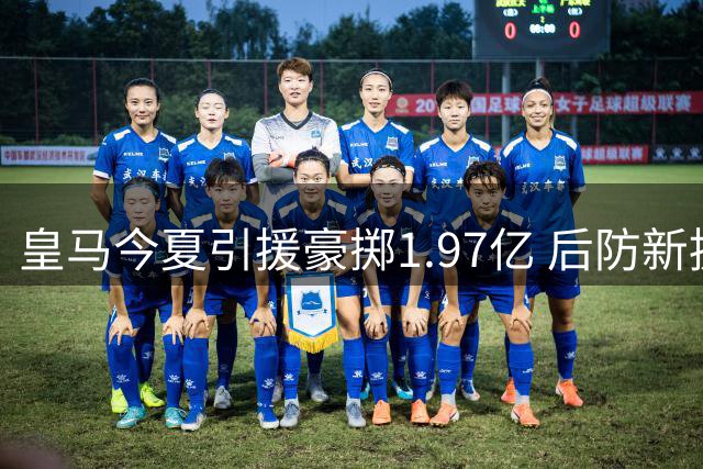 皇马今夏引援豪掷1.97亿 后防新援身价创纪录