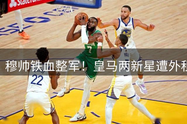 穆帅铁血整军！皇马两新星遭外租 伯纳乌青春风暴按下暂停键