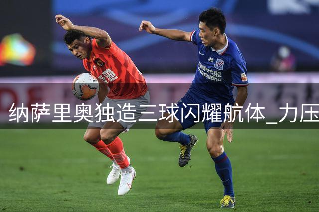 纳萨里奥独造三球闪耀航体 力压群雄斩获中超单轮MVP