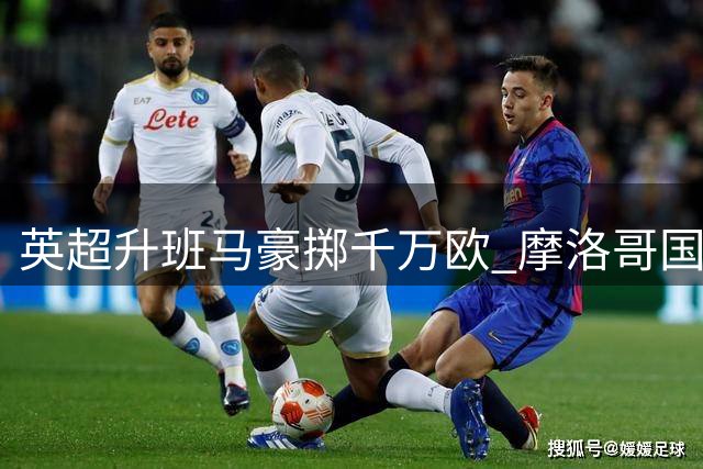 英超升班马豪掷千万欧 摩洛哥国脚迪奥普空降伊普斯维奇