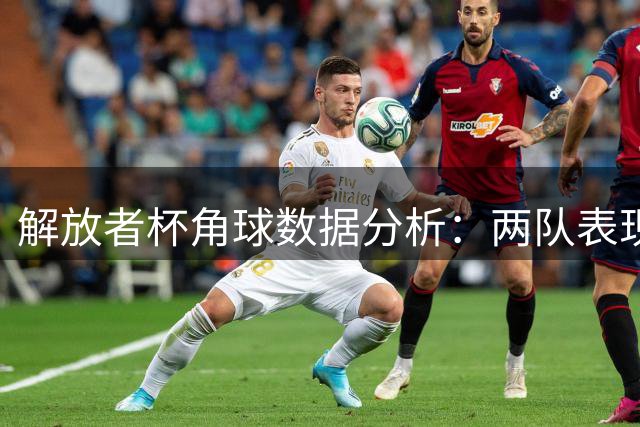 解放者杯角球数据分析：两队表现一览