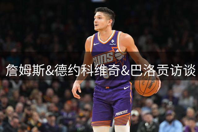 詹姆斯&德约科维奇&巴洛贡访谈：从下家选择到世界杯红牌