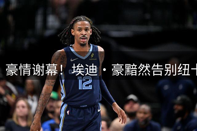 豪情谢幕！埃迪·豪黯然告别纽卡斯尔 更衣室解体成致命伤