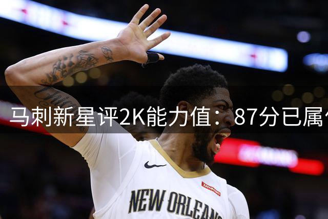 马刺新星评2K能力值：87分已属优秀 期待提升速度属性