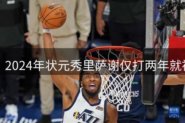 2024年状元秀里萨谢仅打两年就被球队交易，他到底差到什么程度？