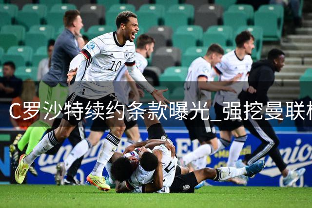 C罗沙特续约条款曝光 强挖曼联核心引爆足坛争议